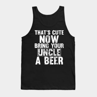 Thats Cute Now Bring Your Uncle A Beer Tank Top